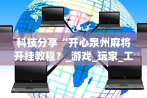 科技分享“开心泉州麻将开挂教程？_游戏_玩家_工具