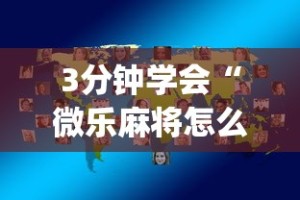 3分钟学会“微乐麻将怎么让手气好{透视辅助}全揭秘