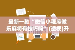 最新一款“微信小程序微乐麻将有技巧吗”(透视)开挂辅助脚本+详细开挂安装教程