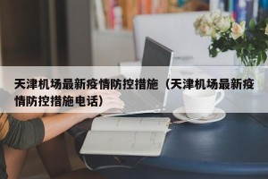 天津机场最新疫情防控措施（天津机场最新疫情防控措施电话）