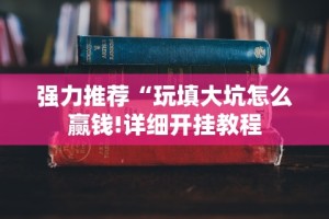 强力推荐“玩填大坑怎么赢钱!详细开挂教程