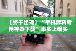 【终于出现】“手机麻将专用神器下载”事实上确实有挂