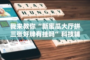 我来教你“新蜜瓜大厅拼三张好牌有挂吗”科技辅助神器手机版
