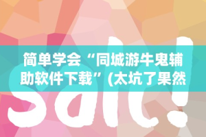 简单学会“同城游牛鬼辅助软件下载”(太坑了果然有挂)