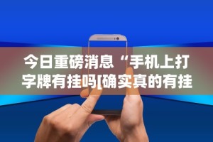 今日重磅消息“手机上打字牌有挂吗[确实真的有挂]