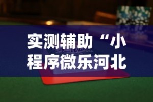 实测辅助“小程序微乐河北麻将万能挂免费版”揭秘透视辅助万能挂用法