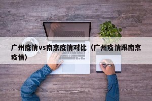 广州疫情vs南京疫情对比（广州疫情跟南京疫情）