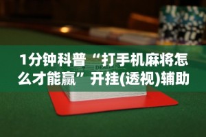 1分钟科普“打手机麻将怎么才能赢”开挂(透视)辅助教程