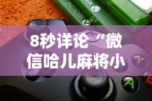 8秒详论“微信哈儿麻将小程序万能开挂器”详细外挂透视辅助软件教程
