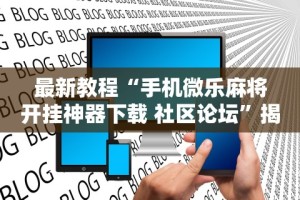最新教程“手机微乐麻将开挂神器下载 社区论坛”揭秘透视辅助万能挂