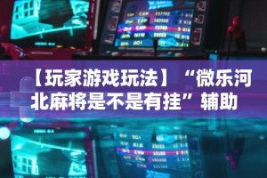 最新教你“微乐内蒙麻将怎么赢”附开挂脚本详细步骤