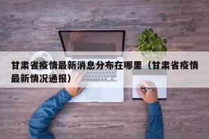 甘肃省疫情最新消息分布在哪里（甘肃省疫情最新情况通报）