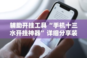 辅助开挂工具“手机十三水开挂神器”详细分享装挂