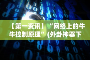 【第一资讯】“网络上的牛牛控制原理”(外卦神器下载)