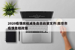 2020疫情房租减免南京政策文件:南京市疫情免租政策