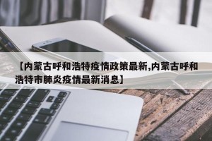 【内蒙古呼和浩特疫情政策最新,内蒙古呼和浩特市肺炎疫情最新消息】