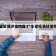 广东省疫情详情地图:广东省疫情详情地图查询