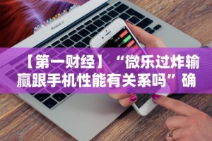 【第一财经】“微乐过炸输赢跟手机性能有关系吗”确实可以使用辅助