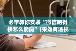必学教你安装“微信跑得快怎么能赢”(果然有透视挂)