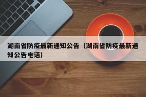 湖南省防疫最新通知公告（湖南省防疫最新通知公告电话）