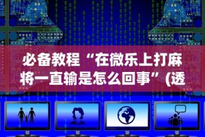 必备教程“在微乐上打麻将一直输是怎么回事”(透视)辅助透视教程