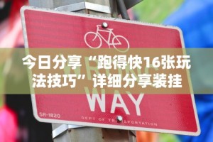 今日分享“跑得快16张玩法技巧”详细分享装挂