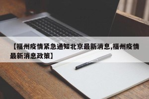 【福州疫情紧急通知北京最新消息,福州疫情最新消息政策】