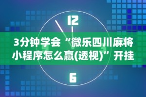 3分钟学会“微乐四川麻将小程序怎么赢(透视)”开挂(透视)辅助教程