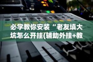 玩家必读“全民比鸡怎么才能赢”详细外挂透视辅助软件教程