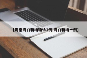 【海南海口新增确诊1例,海口新增一例】