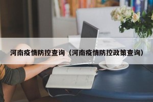 河南疫情防控查询（河南疫情防控政策查询）