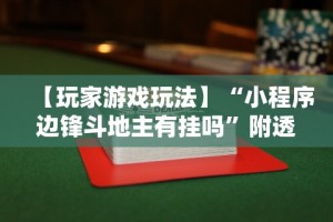 【玩家游戏玩法】“小程序边锋斗地主有挂吗”附透视挂详细教程