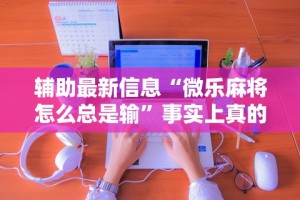 【玩家游戏玩法】“雀神麻将小程序可以开挂是真的假的(详细透视开挂教程)