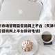 天津市市场管理监督局网上平台（天津市市场管理监督局网上平台投诉电话）