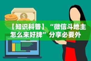 【知识科普】“微信斗地主怎么来好牌”分享必要外挂教程