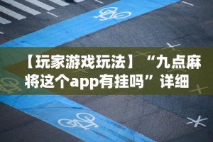 【玩家游戏玩法】“九点麻将这个app有挂吗”详细开挂玩法