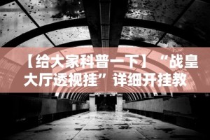 【给大家科普一下】“战皇大厅透视挂”详细开挂教程