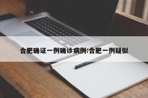 合肥确证一例确诊病例:合肥一例疑似