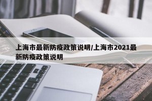 上海市最新防疫政策说明/上海市2021最新防疫政策说明