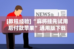 [教程经验]“麻将挂先试用后付款苹果”通用版下载教程!