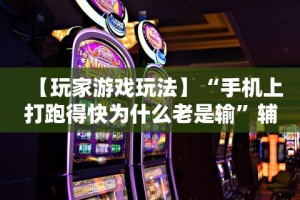 【玩家游戏玩法】“手机上打跑得快为什么老是输”辅助挂下载