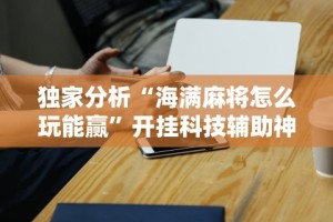 独家脚本实测“微乐三代有没有挂”开挂辅助脚本+详细开挂