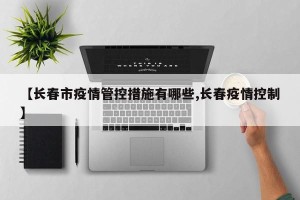 【长春市疫情管控措施有哪些,长春疫情控制】