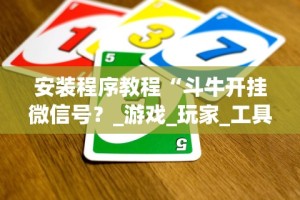 安装程序教程“斗牛开挂微信号？_游戏_玩家_工具