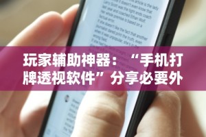 玩家辅助神器：“手机打牌透视软件”分享必要外挂教程