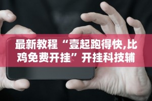 最新教程“壹起跑得快,比鸡免费开挂”开挂科技辅助神器手机