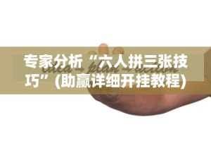 专家分析“六人拼三张技巧”(助赢详细开挂教程)