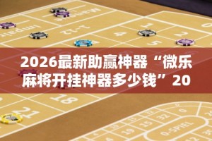 2026最新助赢神器“微乐麻将开挂神器多少钱”2025开挂教程步骤