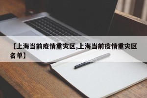 【上海当前疫情重灾区,上海当前疫情重灾区名单】