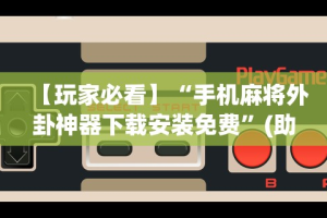 【玩家必看】“手机麻将外卦神器下载安装免费”(助赢详细开挂教程)